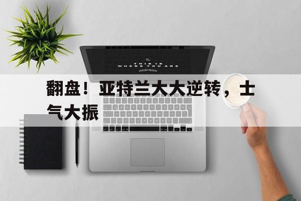 雷速官网-翻盘！亚特兰大大逆转，士气大振-第1张图片-雷速官网