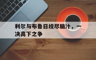 雷速-利尔与布鲁日绞尽脑汁，一决高下之争