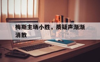 雷速官网-梅斯主场小胜，质疑声渐渐消散