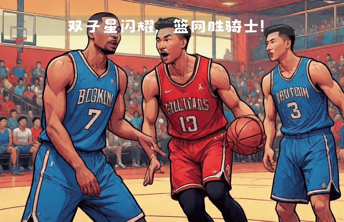 雷速官网-篮网迎来大胜晋级,替补席上忽加新星-第2张图片-雷速官网 雷速官网-篮网迎来大胜晋级,替补席上忽加新星-第2张图片-雷速官网